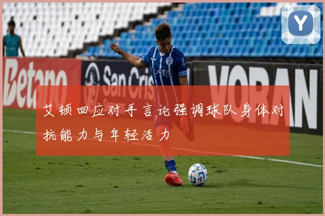 艾顿回应对手言论强调球队身体对抗能力与年轻活力