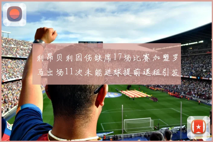 利昂贝利因伤缺席17场比赛加盟罗马出场11次未能进球提前退租引发关注