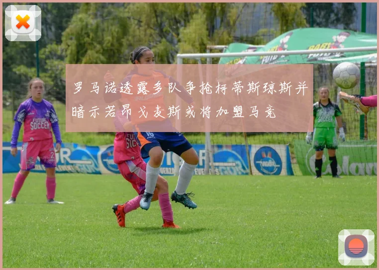 罗马诺透露多队争抢柯蒂斯琼斯并暗示若昂戈麦斯或将加盟马竞