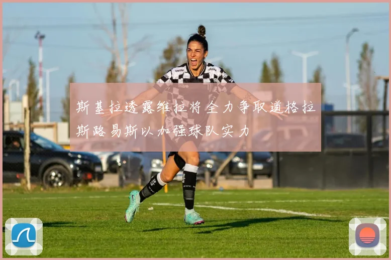 斯基拉透露维拉将全力争取道格拉斯路易斯以加强球队实力
