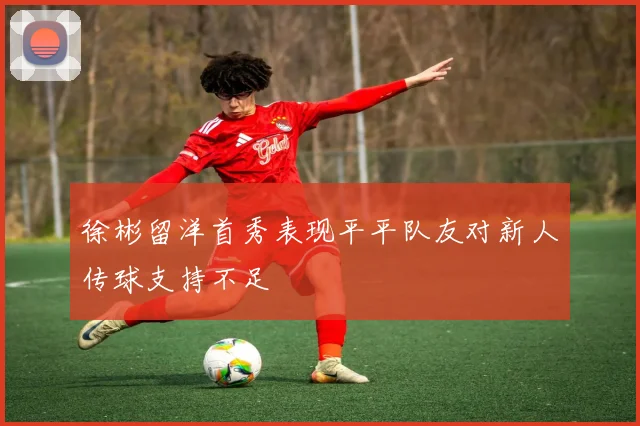 徐彬留洋首秀表现平平队友对新人传球支持不足