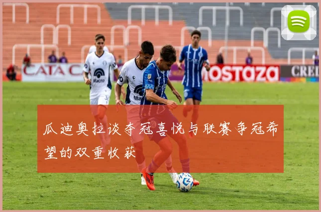 瓜迪奥拉谈夺冠喜悦与联赛争冠希望的双重收获