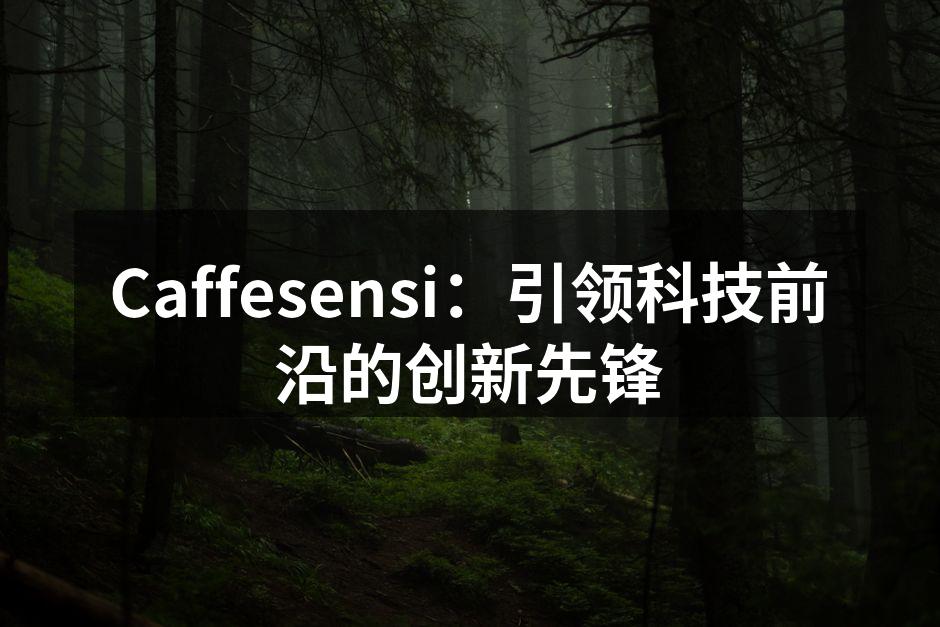Caffesensi：引领科技前沿的创新先锋