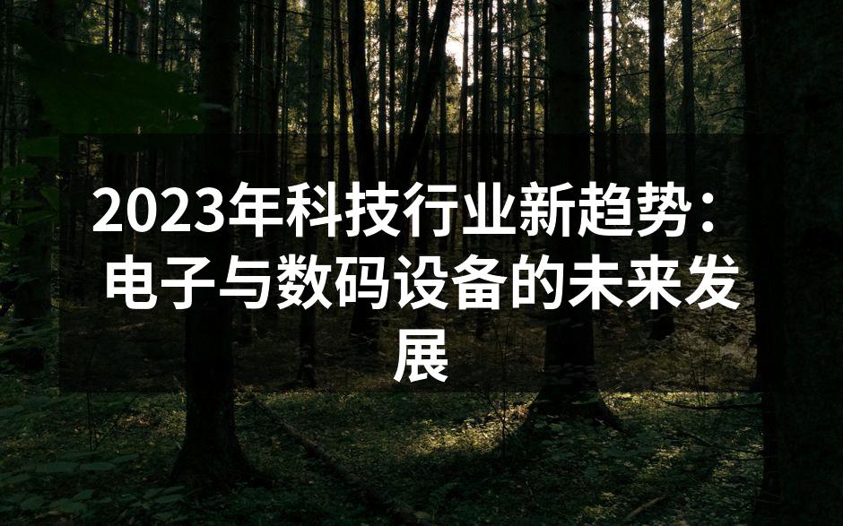2023年科技行业新趋势：电子与数码设备的未来发展