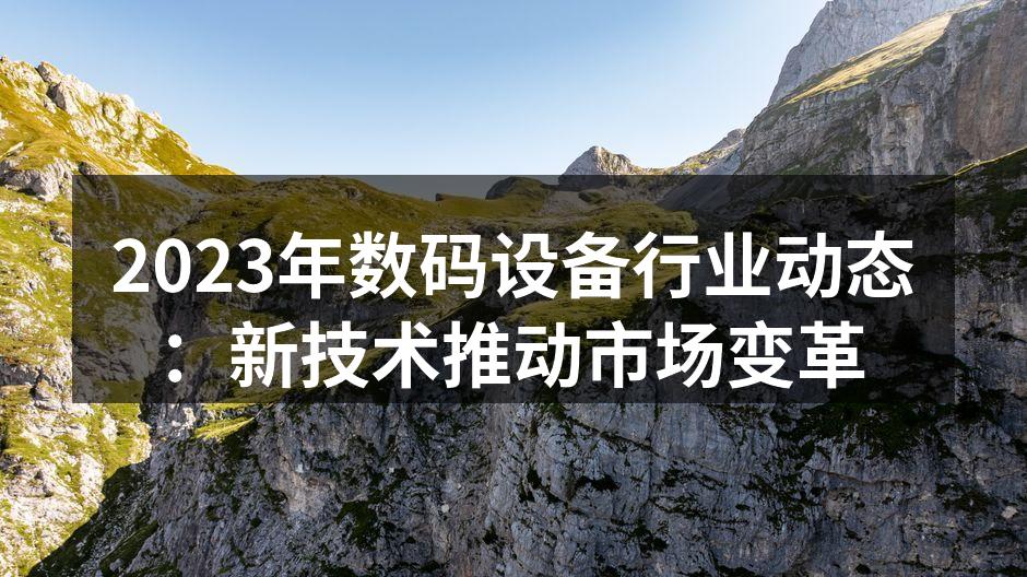 2023年数码设备行业动态：新技术推动市场变革