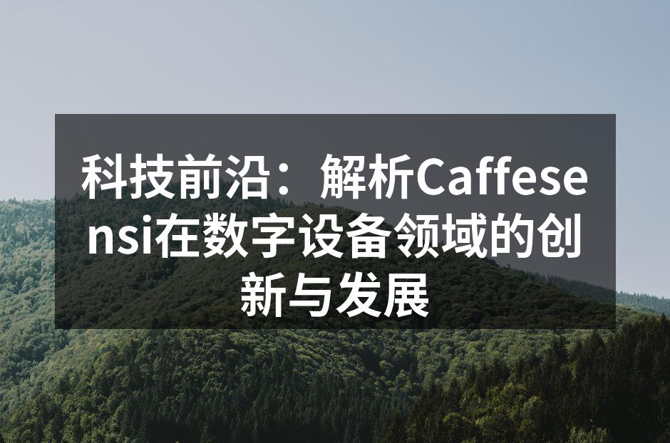 科技前沿：解析Caffesensi在数字设备领域的创新与发展