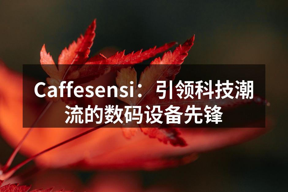 Caffesensi：引领科技潮流的数码设备先锋