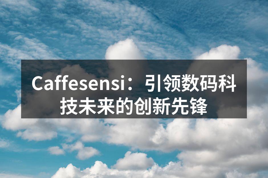 Caffesensi：引领数码科技未来的创新先锋