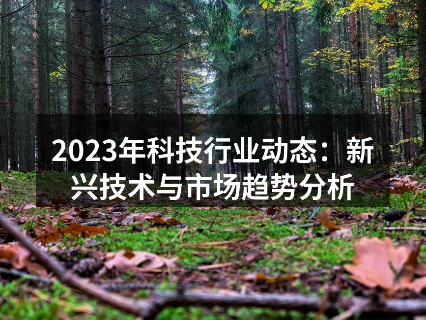 2023年科技行业动态：新兴技术与市场趋势分析