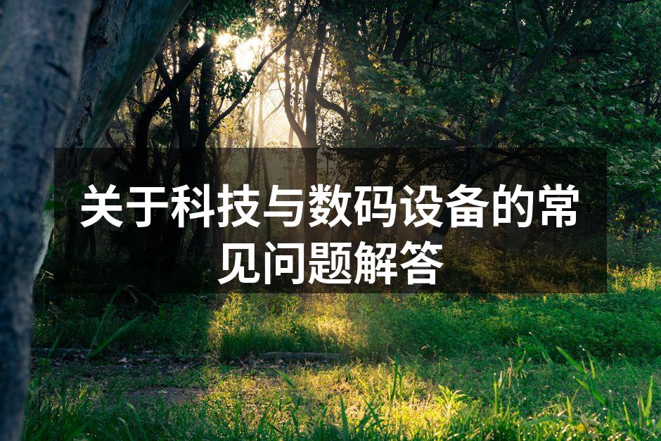 关于科技与数码设备的常见问题解答